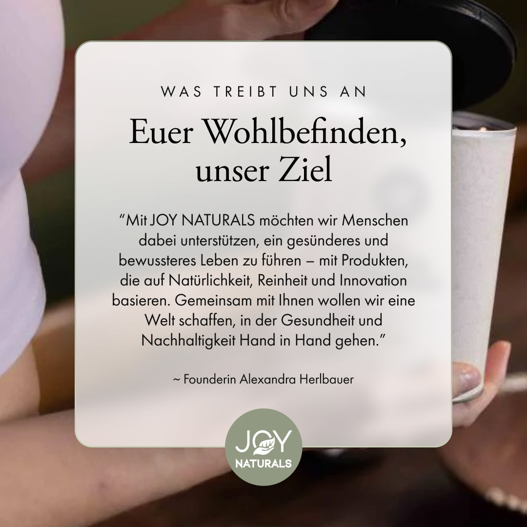 Die Mission von JOY NATURALS ist Menschen dabei zu unterstützen, ein gesünderes und bewusstes Leben zu führen.